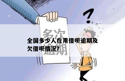 全国多少人在用借呗逾期及欠借呗情况？