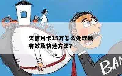 欠信用卡15万怎么处理最有效及快速方法？