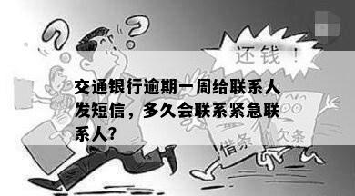 交通银行逾期一周给联系人发短信，多久会联系紧急联系人？