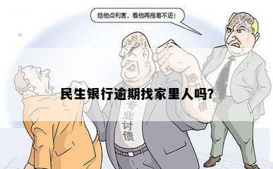 民生银行逾期找家里人吗？