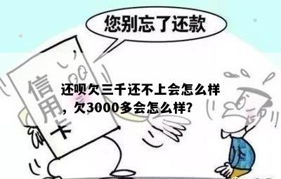 还呗欠三千还不上会怎么样，欠3000多会怎么样？