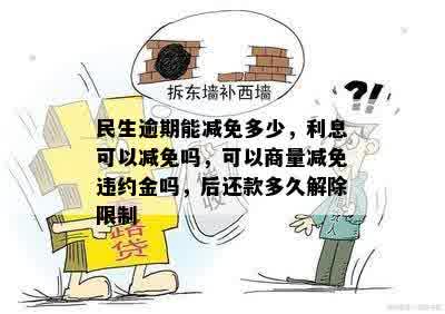 民生逾期能减免多少，利息可以减免吗，可以商量减免违约金吗，后还款多久解除限制