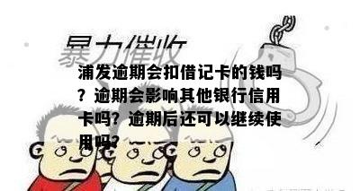 浦发逾期会扣借记卡的钱吗？逾期会影响其他银行信用卡吗？逾期后还可以继续使用吗？