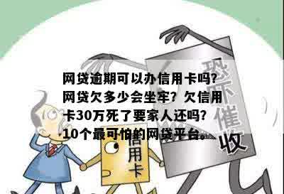 网贷逾期可以办信用卡吗？网贷欠多少会坐牢？欠信用卡30万死了要家人还吗？10个最可怕的网贷平台。