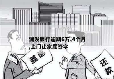 浦发银行逾期6万,4个月,上门让家属签字