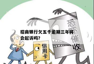 招商银行欠五千逾期三年将会起诉吗？