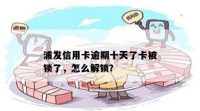 浦发信用卡逾期十天了卡被锁了，怎么解锁？