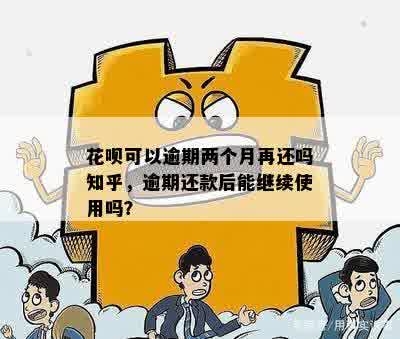 花呗可以逾期两个月再还吗知乎，逾期还款后能继续使用吗？