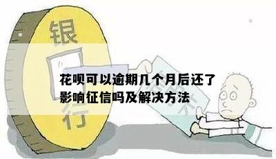 花呗可以逾期几个月后还了影响征信吗及解决方法