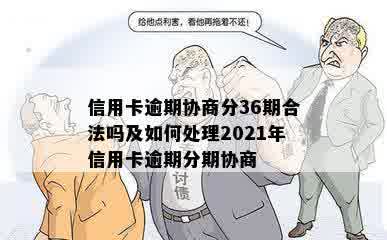 信用卡逾期协商分36期合法吗及如何处理2021年信用卡逾期分期协商