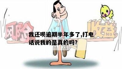 我还呗逾期半年多了,打电话说我的是真的吗？