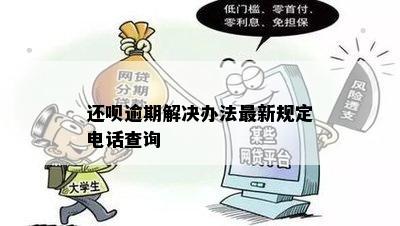 还呗逾期解决办法最新规定电话查询