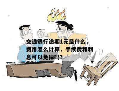 交通银行逾期1元是什么，费用怎么计算，手续费和利息可以免掉吗？