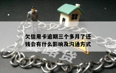 欠信用卡逾期三个多月了还钱会有什么影响及沟通方式