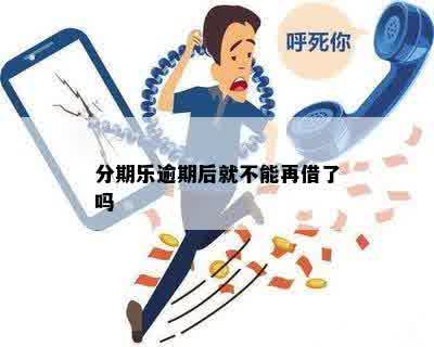 分期乐逾期后就不能再借了吗