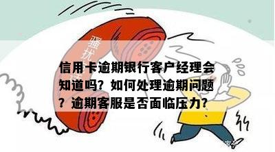 信用卡逾期银行客户经理会知道吗？如何处理逾期问题？逾期客服是否面临压力？