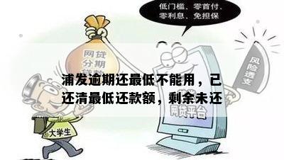 浦发逾期还更低不能用，已还清更低还款额，剩余未还