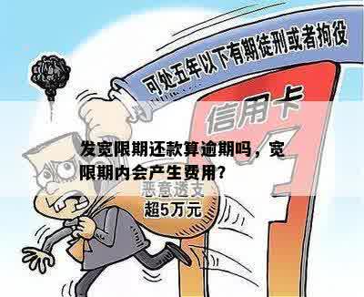 发宽限期还款算逾期吗，宽限期内会产生费用？