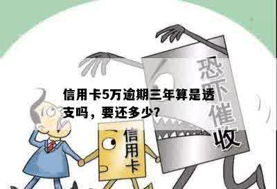 信用卡5万逾期三年算是透支吗，要还多少？