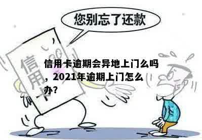 信用卡逾期会异地上门么吗，2021年逾期上门怎么办？