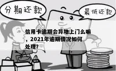 信用卡逾期会异地上门么嘛，2021年逾期情况如何处理？