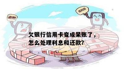 欠银行信用卡变成呆账了，怎么处理利息和还款？