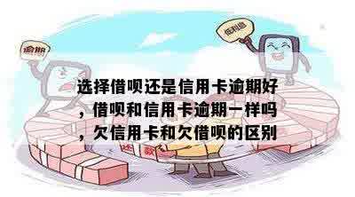 选择借呗还是信用卡逾期好，借呗和信用卡逾期一样吗，欠信用卡和欠借呗的区别