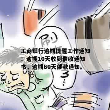 工商银行逾期提醒工作通知：逾期10天收到催收通知书，逾期60天催款通知。