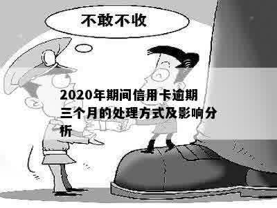 2020年期间信用卡逾期三个月的处理方式及影响分析