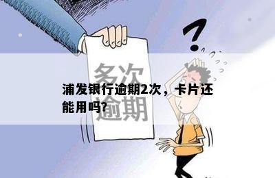 浦发银行逾期2次，卡片还能用吗？