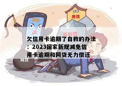 欠信用卡逾期了自救的办法：2023国家新规减免信用卡逾期和网贷无力偿还