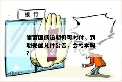 储蓄国债逾期仍可对付，到期提醒兑付公告，会亏本吗？