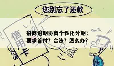 招商逾期协商个性化分期：要求首付？合法？怎么办？