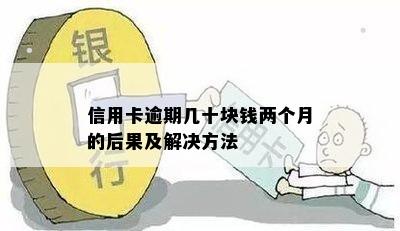 信用卡逾期几十块钱两个月的后果及解决方法