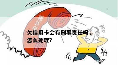 欠信用卡会有刑事责任吗，怎么处理？