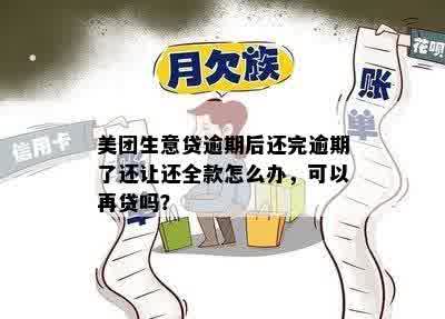 美团生意贷逾期后还完逾期了还让还全款怎么办，可以再贷吗？