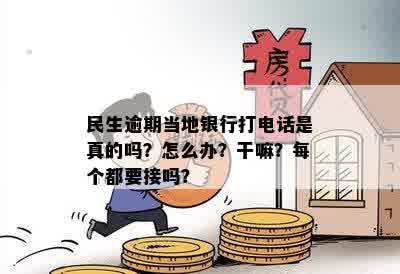 民生逾期当地银行打电话是真的吗？怎么办？干嘛？每个都要接吗？