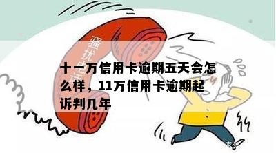 十一万信用卡逾期五天会怎么样，11万信用卡逾期起诉判几年