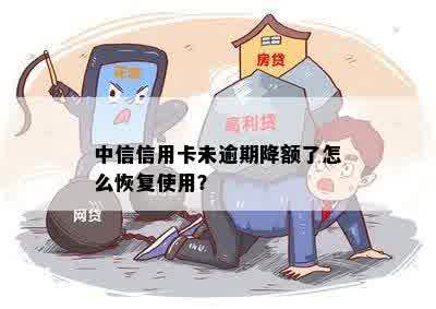 中信信用卡未逾期降额了怎么恢复使用？