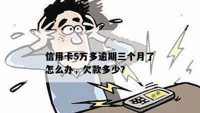 信用卡5万多逾期三个月了怎么办，欠款多少？