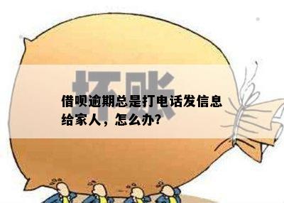 借呗逾期总是打电话发信息给家人，怎么办？