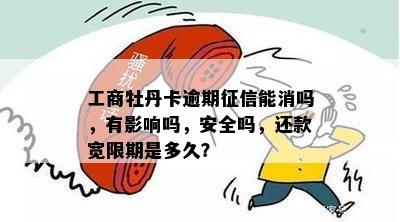 工商牡丹卡逾期征信能消吗，有影响吗，安全吗，还款宽限期是多久？