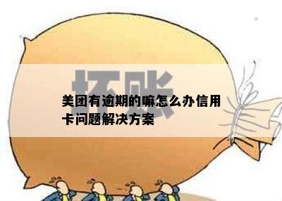 美团有逾期的嘛怎么办信用卡问题解决方案