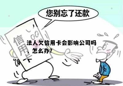 法人欠信用卡会影响公司吗，怎么办？