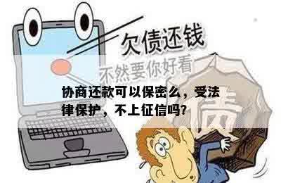 协商还款可以保密么，受法律保护，不上征信吗？