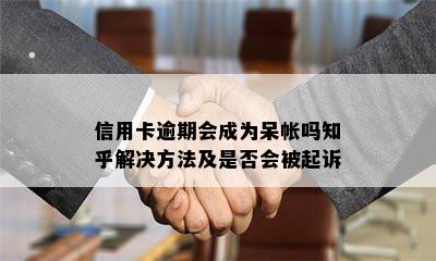 信用卡逾期会成为呆帐吗知乎解决方法及是否会被起诉