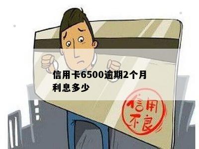 信用卡6500逾期2个月利息多少