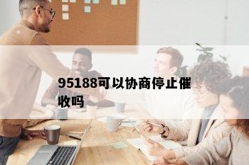 95188可以协商停止催收吗