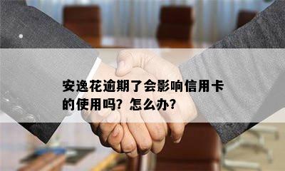 安逸花逾期了会影响信用卡的使用吗？怎么办？