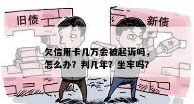 欠信用卡几万会被起诉吗，怎么办？判几年？坐牢吗？